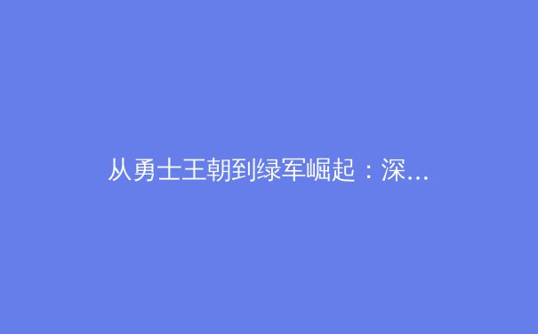 从勇士王朝到绿军崛起：深度解析现代篮球的战术演进与未来趋势 - 3