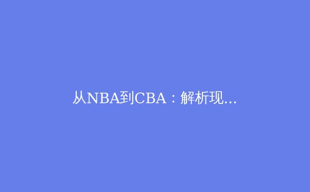 从NBA到CBA：解析现代篮球战术体系的演化与融合
