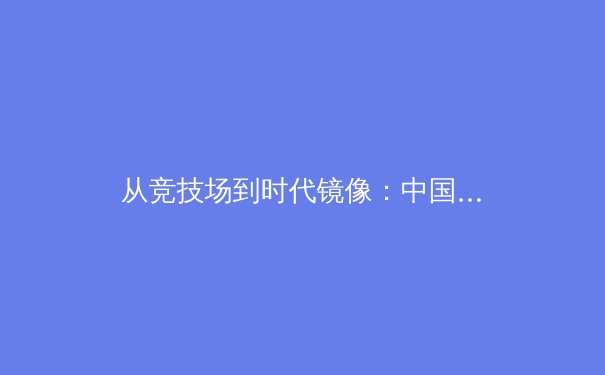 从竞技场到时代镜像：中国体育产业数字化转型的深层逻辑与未来路径 - 4